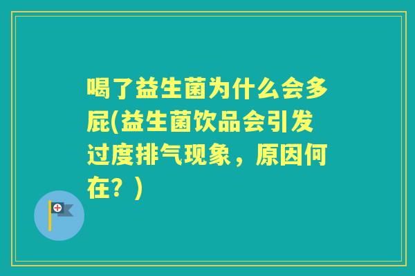 喝了益生菌为什么会多屁(益生菌饮品会引发过度排气现象,原因何在?) 喝了益生菌为什么会多屁(益生菌饮品会引发过度排气现象,原因何在?)