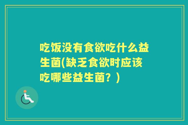 吃饭没有吃什么益生菌(缺乏时应该吃哪些益生菌?) 吃饭没有吃什么益生菌(缺乏时应该吃哪些益生菌?)