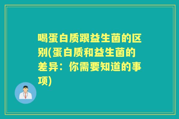 喝蛋白质跟益生菌的区别(蛋白质和益生菌的差异：你需要知道的事项)