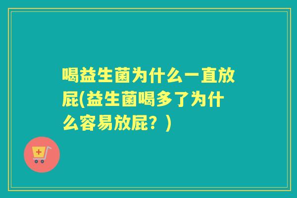 喝益生菌为什么一直放屁(益生菌喝多了为什么容易放屁？)