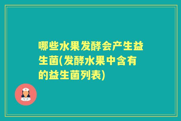 哪些水果发酵会产生益生菌(发酵水果中含有的益生菌列表)