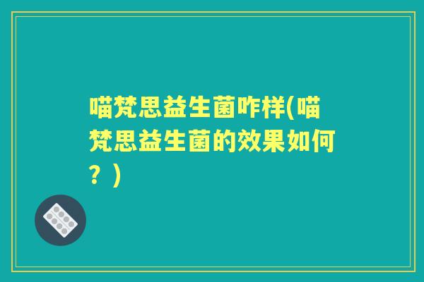 喵梵思益生菌咋样(喵梵思益生菌的效果如何？)