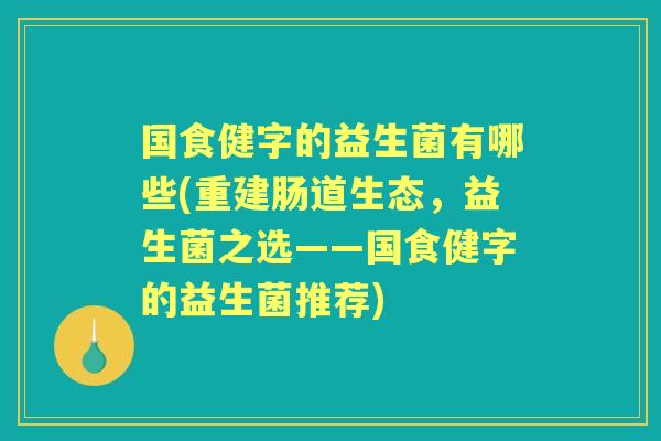 国食健字的益生菌有哪些(重建肠道生态，益生菌之选——国食健字的益生菌推荐)