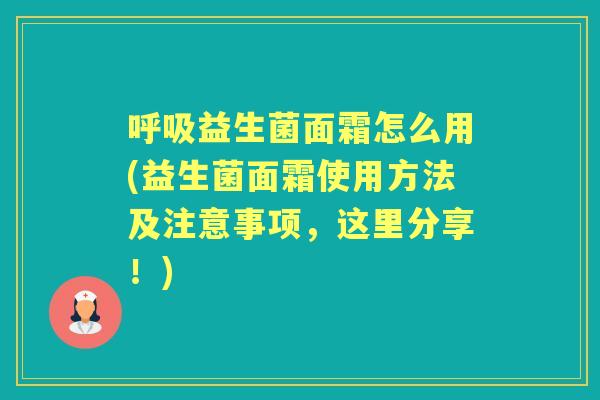 益生菌面霜怎么用(益生菌面霜使用方法及注意事项,这里分享!) 益生菌面霜怎么用(益生菌面霜使用方法及注意事项,这里分享!)