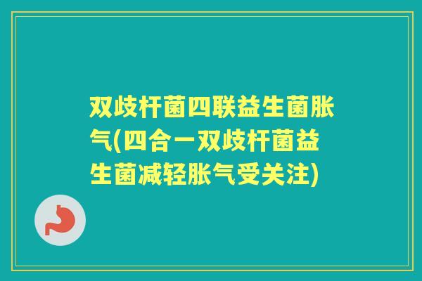 双歧杆菌四联益生菌(四合一双歧杆菌益生菌减轻受关注) 双歧杆菌四联益生菌(四合一双歧杆菌益生菌减轻受关注)