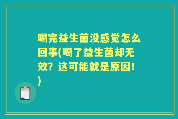 喝完益生菌没感觉怎么回事(喝了益生菌却无效？这可能就是原因！)