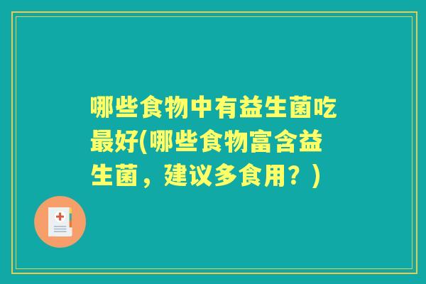 哪些食物中有益生菌吃好(哪些食物富含益生菌，建议多食用？)