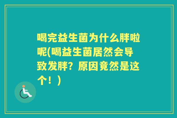 喝完益生菌为什么胖啦呢(喝益生菌居然会导致发胖?原因竟然是这个!) 喝完益生菌为什么胖啦呢(喝益生菌居然会导致发胖?原因竟然是这个!)