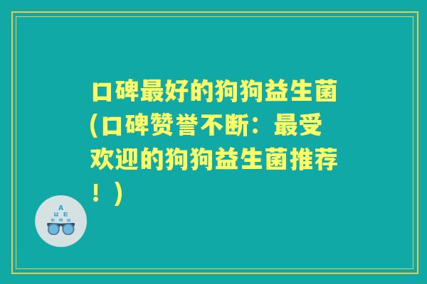 口碑好的狗狗益生菌(口碑赞誉不断：受欢迎的狗狗益生菌推荐！)