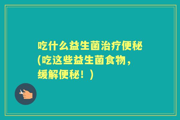 吃什么益生菌(吃这些益生菌食物，缓解！)
