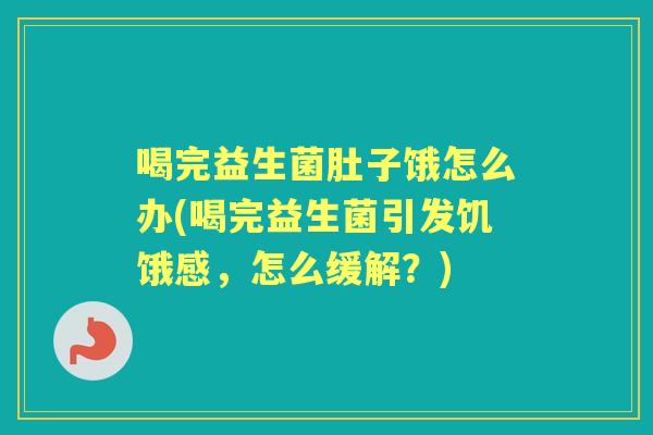 喝完益生菌肚子饿怎么办(喝完益生菌引发饥饿感，怎么缓解？)