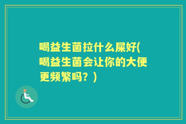 喝益生菌拉什么屎好(喝益生菌会让你的大便更频繁吗？)