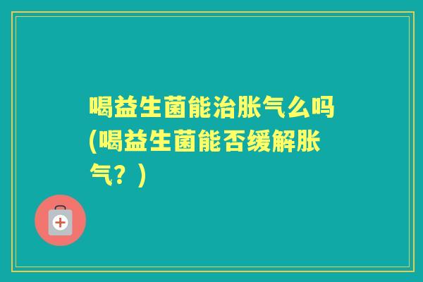 喝益生菌能么吗(喝益生菌能否缓解？)