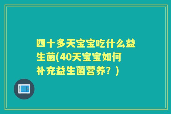 四十多天宝宝吃什么益生菌(40天宝宝如何补充益生菌营养？)