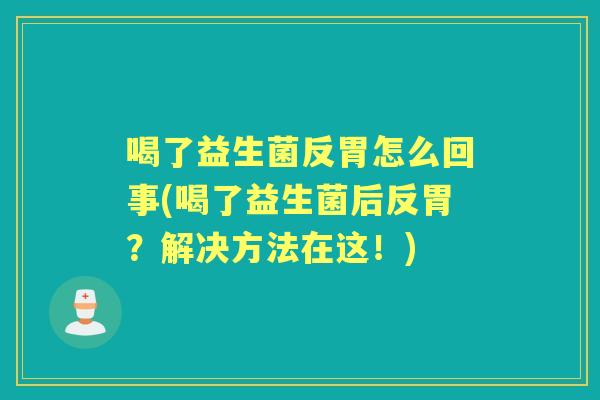 喝了益生菌反胃怎么回事(喝了益生菌后反胃?解决方法在这!) 喝了益生菌反胃怎么回事(喝了益生菌后反胃?解决方法在这!)