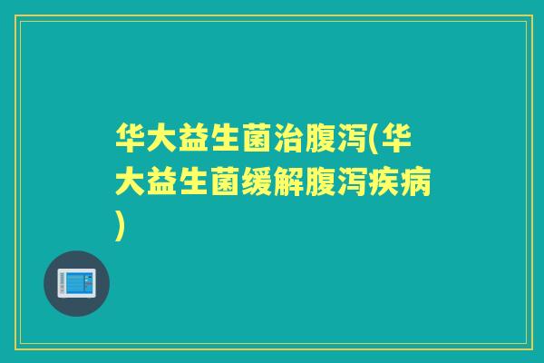 华大益生菌(华大益生菌缓解) 华大益生菌(华大益生菌缓解)