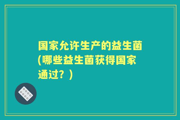 国家允许生产的益生菌(哪些益生菌获得国家通过？)