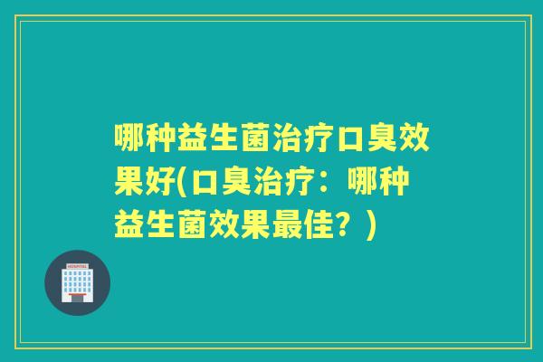 哪种益生菌效果好(:哪种益生菌效果佳?) 哪种益生菌效果好(:哪种益生菌效果佳?)