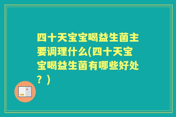 四十天宝宝喝益生菌主要调理什么(四十天宝宝喝益生菌有哪些好处?) 四十天宝宝喝益生菌主要调理什么(四十天宝宝喝益生菌有哪些好处?)