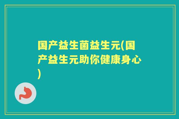 国产益生菌益生元(国产益生元助你健康身心)