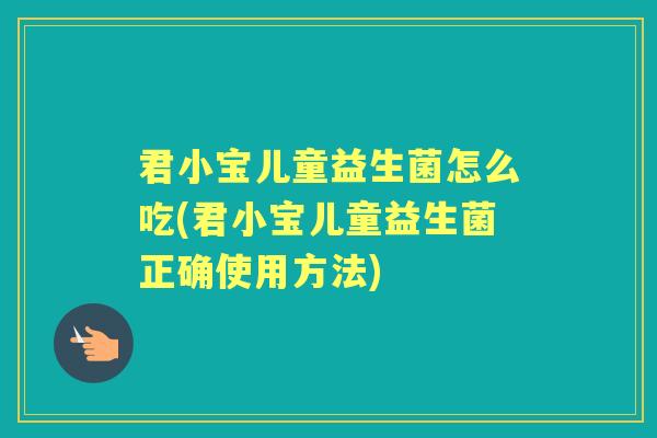 君小宝儿童益生菌怎么吃(君小宝儿童益生菌正确使用方法)