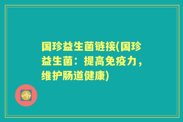 国珍益生菌链接(国珍益生菌:提高力,维护肠道健康) 国珍益生菌链接(国珍益生菌:提高力,维护肠道健康)
