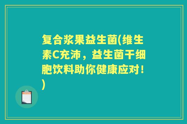 复合浆果益生菌(维生素C充沛,益生菌干细胞饮料助你健康应对!) 复合浆果益生菌(维生素C充沛,益生菌干细胞饮料助你健康应对!)