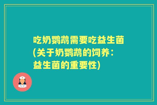 吃奶鹦鹉需要吃益生菌(关于奶鹦鹉的饲养：益生菌的重要性)