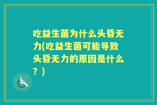 吃益生菌为什么头昏无力(吃益生菌可能导致头昏无力的原因是什么?) 吃益生菌为什么头昏无力(吃益生菌可能导致头昏无力的原因是什么?)