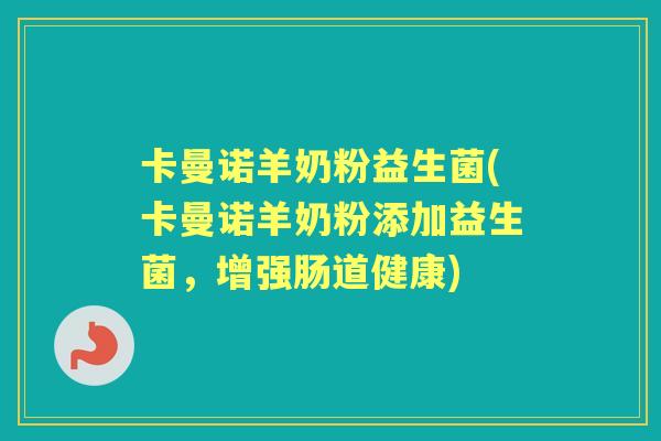 卡曼诺羊奶粉益生菌(卡曼诺羊奶粉添加益生菌,增强肠道健康) 卡曼诺羊奶粉益生菌(卡曼诺羊奶粉添加益生菌,增强肠道健康)