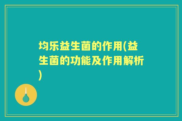 均乐益生菌的作用(益生菌的功能及作用解析) 均乐益生菌的作用(益生菌的功能及作用解析)