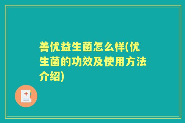善优益生菌怎么样(优生菌的功效及使用方法介绍) 善优益生菌怎么样(优生菌的功效及使用方法介绍)