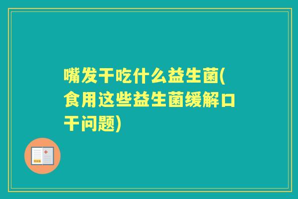 嘴发干吃什么益生菌(食用这些益生菌缓解口干问题)