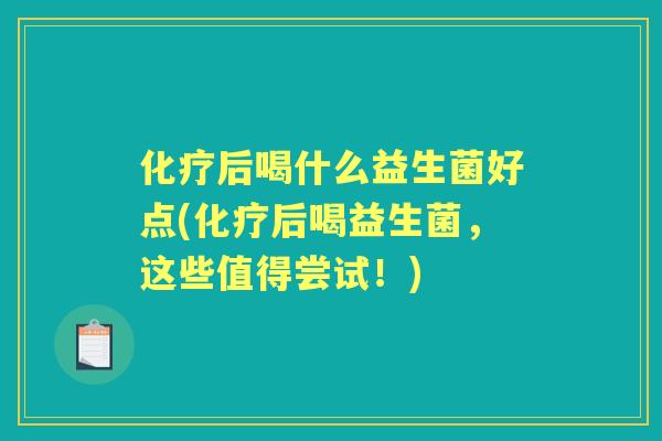 后喝什么益生菌好点(后喝益生菌,这些值得尝试!) 后喝什么益生菌好点(后喝益生菌,这些值得尝试!)