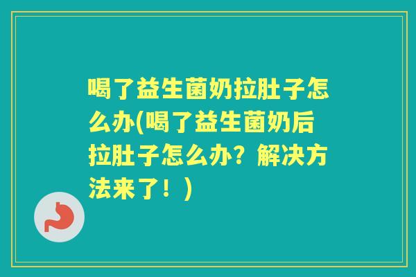 喝了益生菌奶拉肚子怎么办(喝了益生菌奶后拉肚子怎么办?解决方法来了!) 喝了益生菌奶拉肚子怎么办(喝了益生菌奶后拉肚子怎么办?解决方法来了!)