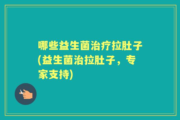 哪些益生菌拉肚子(益生菌拉肚子,专家支持) 哪些益生菌拉肚子(益生菌拉肚子,专家支持)