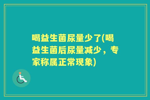 喝益生菌尿量少了(喝益生菌后尿量减少，专家称属正常现象)