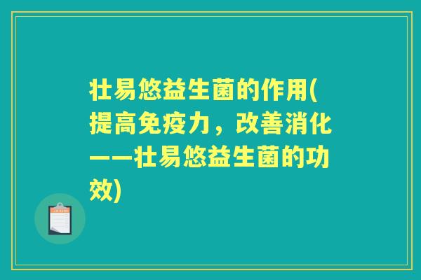 壮易悠益生菌的作用(提高力,改善消化——壮易悠益生菌的功效) 壮易悠益生菌的作用(提高力,改善消化——壮易悠益生菌的功效)