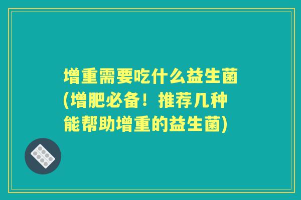 增重需要吃什么益生菌(增肥必备！推荐几种能帮助增重的益生菌)