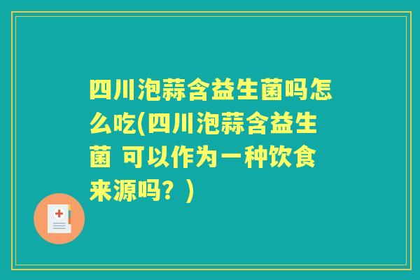 四川泡蒜含益生菌吗怎么吃(四川泡蒜含益生菌 可以作为一种饮食来源吗?) 四川泡蒜含益生菌吗怎么吃(四川泡蒜含益生菌 可以作为一种饮食来源吗?)