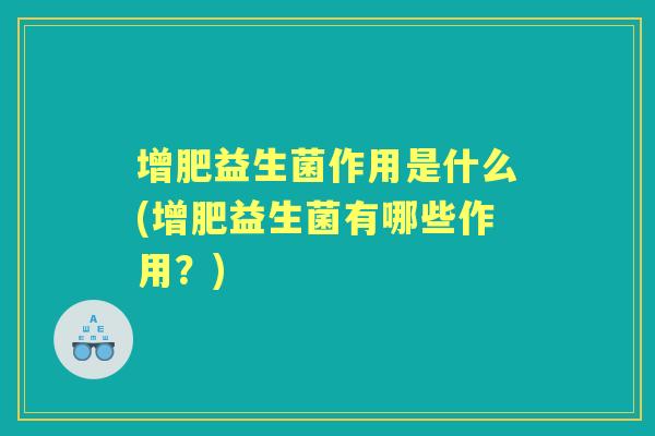 增肥益生菌作用是什么(增肥益生菌有哪些作用？)