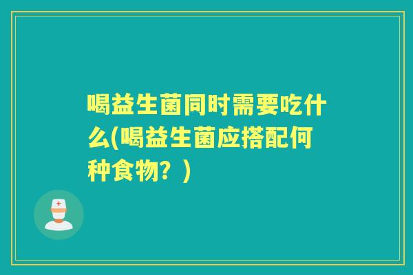 喝益生菌同时需要吃什么(喝益生菌应搭配何种食物？)