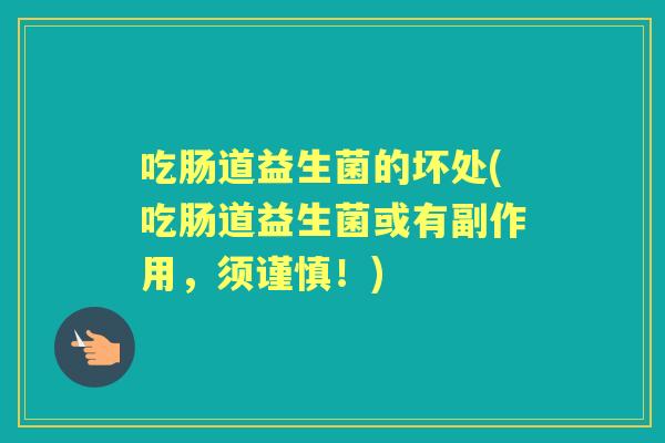吃肠道益生菌的坏处(吃肠道益生菌或有副作用,须谨慎!) 吃肠道益生菌的坏处(吃肠道益生菌或有副作用,须谨慎!)