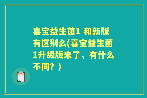 喜宝益生菌1 和新版有区别么(喜宝益生菌1升级版来了，有什么不同？)