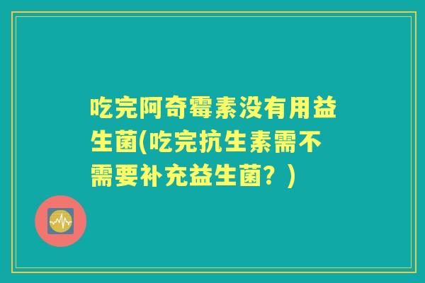 吃完阿奇霉素没有用益生菌(吃完抗生素需不需要补充益生菌？)