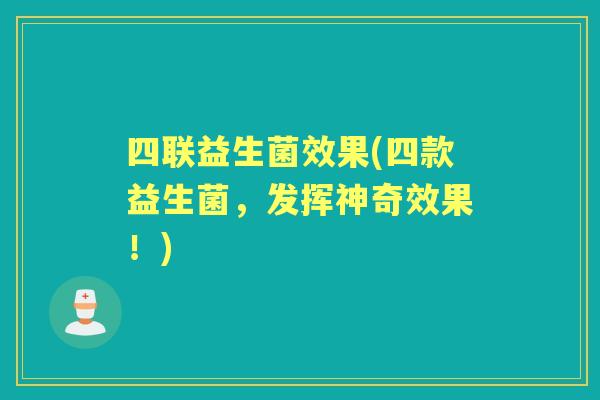 四联益生菌效果(四款益生菌,发挥神奇效果!) 四联益生菌效果(四款益生菌,发挥神奇效果!)