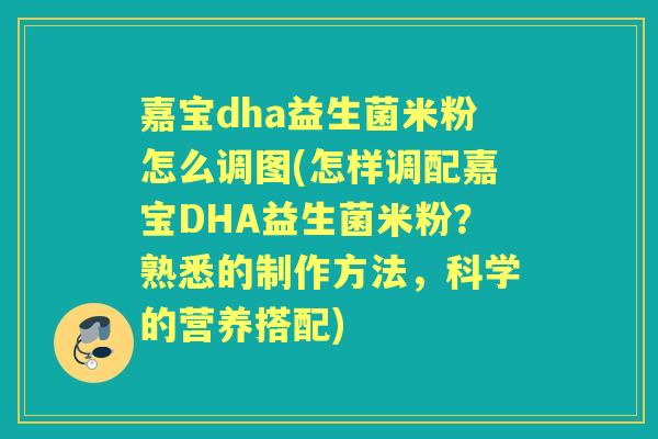 嘉宝dha益生菌米粉怎么调图(怎样调配嘉宝DHA益生菌米粉？熟悉的制作方法，科学的营养搭配)