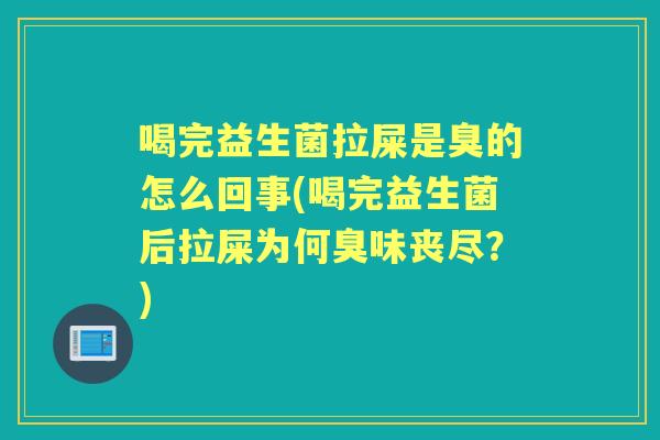 喝完益生菌拉屎是臭的怎么回事(喝完益生菌后拉屎为何臭味丧尽?) 喝完益生菌拉屎是臭的怎么回事(喝完益生菌后拉屎为何臭味丧尽?)