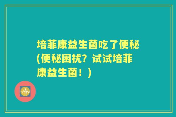 培菲康益生菌吃了(困扰？试试培菲康益生菌！)