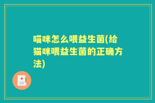 喵咪怎么喂益生菌(给猫咪喂益生菌的正确方法) 喵咪怎么喂益生菌(给猫咪喂益生菌的正确方法)